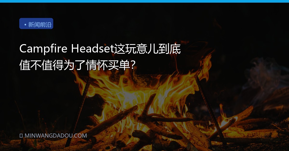 Campfire Headset这玩意儿到底值不值得为了情怀买单？