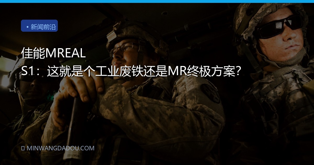 佳能MREAL S1：这就是个工业废铁还是MR终极方案？