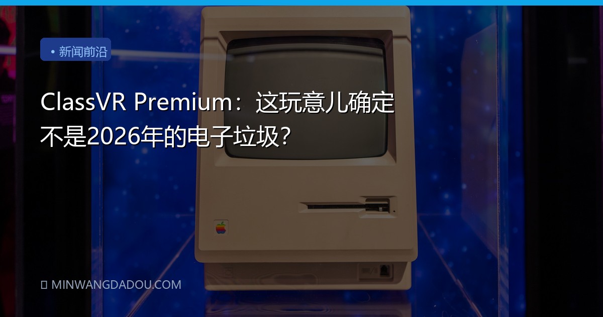 ClassVR Premium：这玩意儿确定不是2026年的电子垃圾？