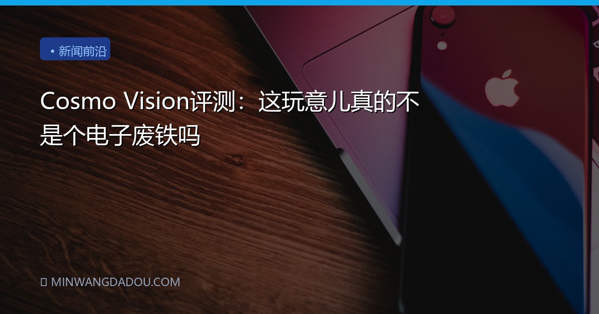 Cosmo Vision评测：这玩意儿真的不是个电子废铁吗