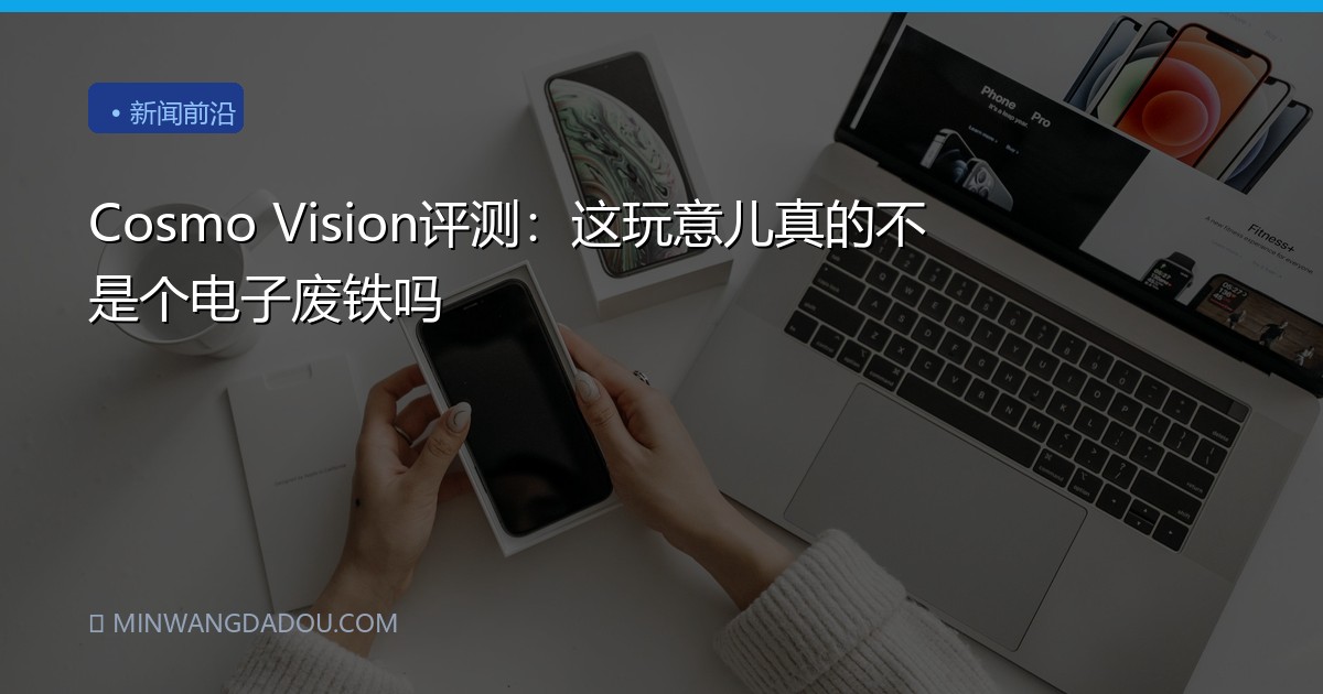 Cosmo Vision评测：这玩意儿真的不是个电子废铁吗