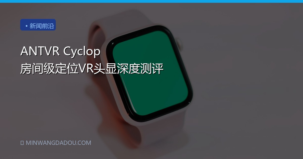 ANTVR Cyclop 房间级定位VR头显深度测评