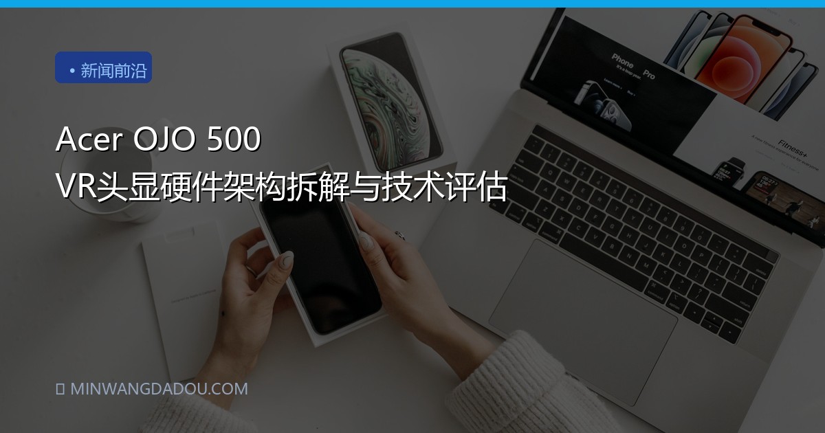 Acer OJO 500 VR头显硬件架构拆解与技术评估