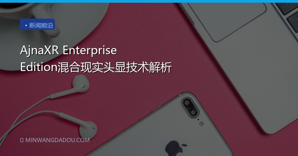 AjnaXR Enterprise Edition混合现实头显技术解析