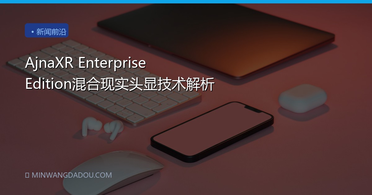 AjnaXR Enterprise Edition混合现实头显技术解析