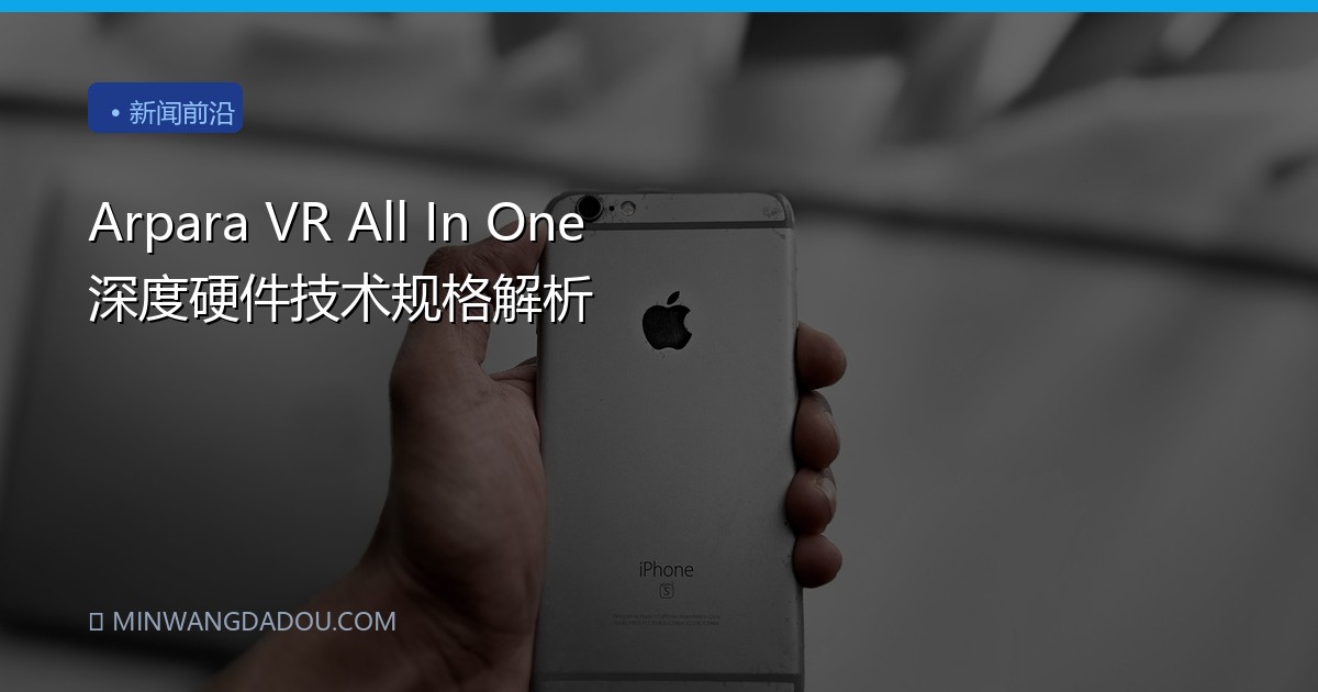 Arpara VR All In One 深度硬件技术规格解析