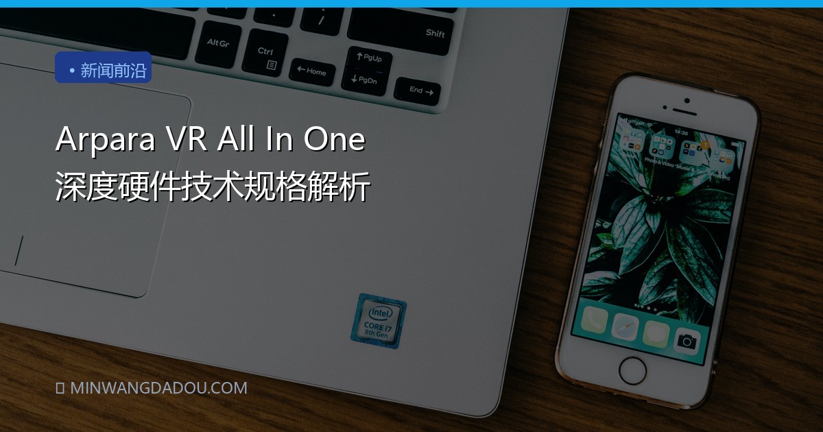 Arpara VR All In One 深度硬件技术规格解析