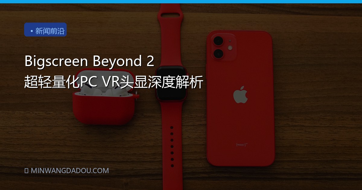 Bigscreen Beyond 2 超轻量化PC VR头显深度解析